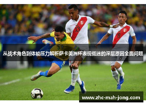 从战术角色到体能压力解析萨卡美洲杯表现低迷的深层原因全面问题
