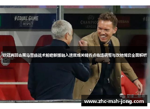 欧冠两回合黑马晋级战术前瞻新援融入速度成关键看点临场调整与攻防博弈全面解析