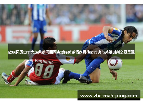 欧联杯历史十大经典瞬间回顾点燃绿茵激情岁月传奇对决与英雄时刻全景呈现 欧联杯历史十大经典瞬间回顾点燃绿茵激情岁月传奇对决与英雄时刻全景呈现