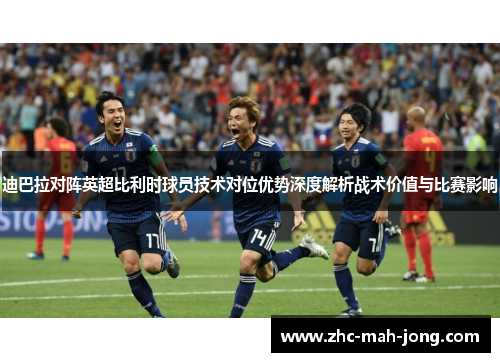迪巴拉对阵英超比利时球员技术对位优势深度解析战术价值与比赛影响