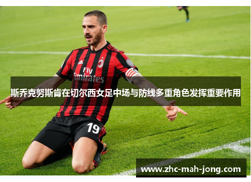 斯乔克努斯肯在切尔西女足中场与防线多重角色发挥重要作用 斯乔克努斯肯在切尔西女足中场与防线多重角色发挥重要作用