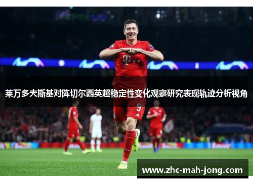 莱万多夫斯基对阵切尔西英超稳定性变化观察研究表现轨迹分析视角 莱万多夫斯基对阵切尔西英超稳定性变化观察研究表现轨迹分析视角
