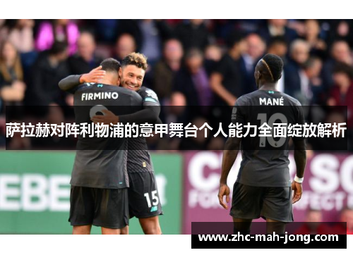 萨拉赫对阵利物浦的意甲舞台个人能力全面绽放解析 萨拉赫对阵利物浦的意甲舞台个人能力全面绽放解析