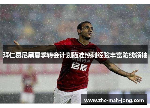 拜仁慕尼黑夏季转会计划瞄准热刺经验丰富防线领袖