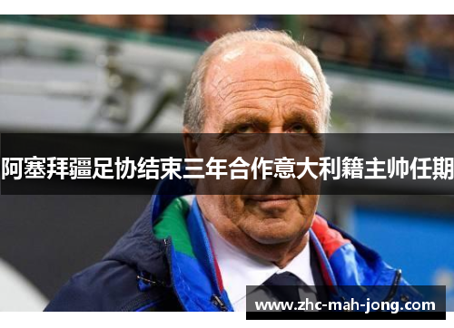 阿塞拜疆足协结束三年合作意大利籍主帅任期 阿塞拜疆足协结束三年合作意大利籍主帅任期