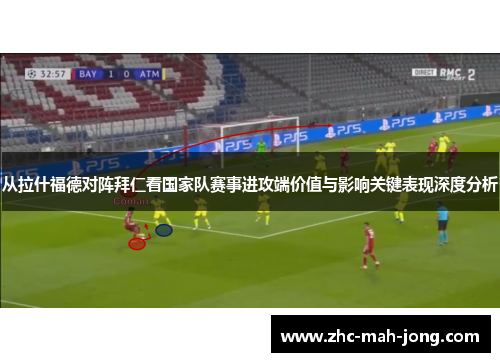 从拉什福德对阵拜仁看国家队赛事进攻端价值与影响关键表现深度分析