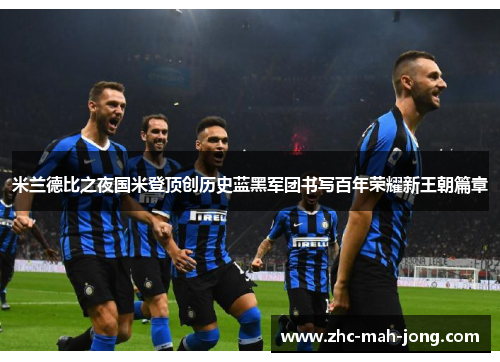 米兰德比之夜国米登顶创历史蓝黑军团书写百年荣耀新王朝篇章 米兰德比之夜国米登顶创历史蓝黑军团书写百年荣耀新王朝篇章