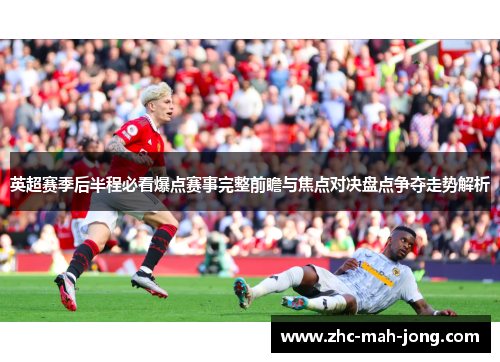 英超赛季后半程必看爆点赛事完整前瞻与焦点对决盘点争夺走势解析