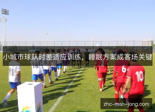小城市球队时差适应训练,睡眠方案成客场关键 小城市球队时差适应训练,睡眠方案成客场关键