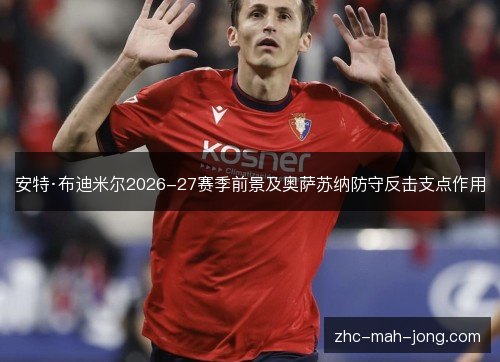 安特·布迪米尔2026-27赛季前景及奥萨苏纳防守反击支点作用
